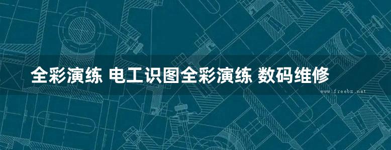 全彩演练 电工识图全彩演练 数码维修工程鉴定指导中心组织编写；韩雪涛 (2016版)